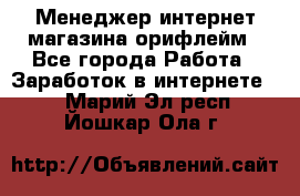 Менеджер интернет-магазина орифлейм - Все города Работа » Заработок в интернете   . Марий Эл респ.,Йошкар-Ола г.